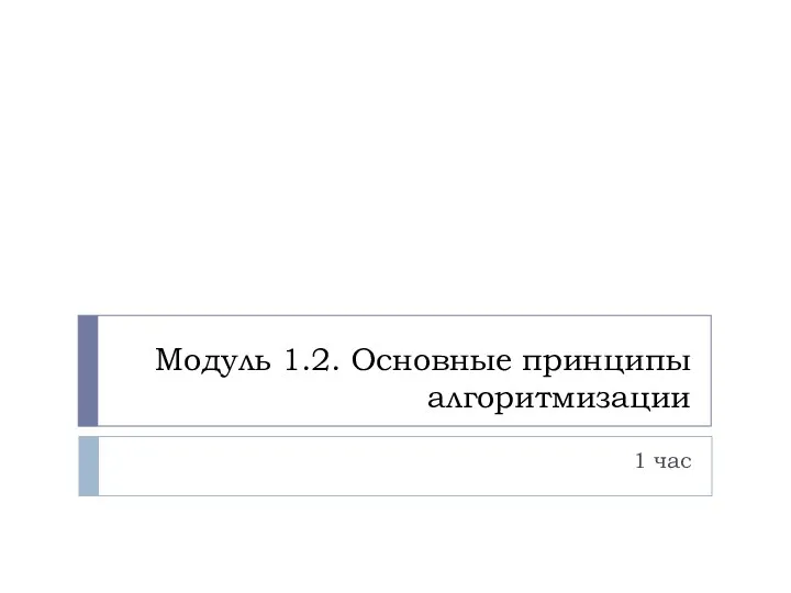 Модуль 1.2. Основные принципы алгоритмизации 1 час