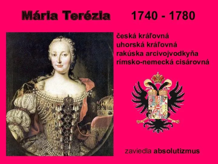 Mária Terézia 1740 - 1780 česká kráľovná uhorská kráľovná rakúska arcivojvodkyňa rímsko-nemecká cisárovná zaviedla absolutizmus