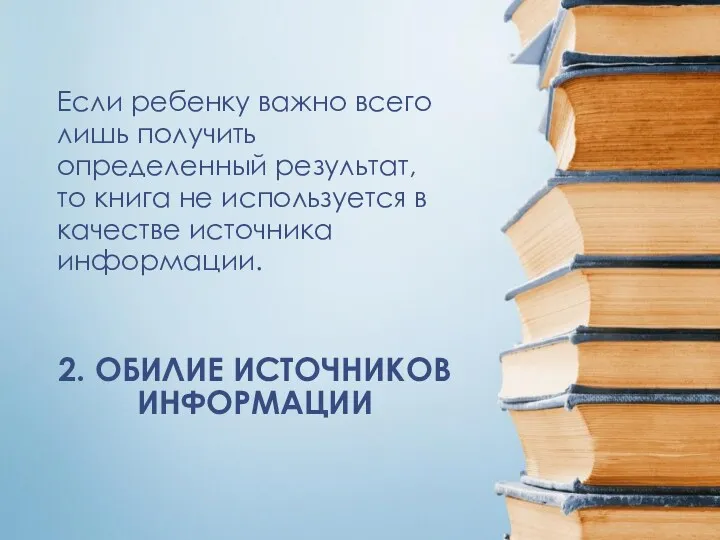 2. ОБИЛИЕ ИСТОЧНИКОВ ИНФОРМАЦИИ Если ребенку важно всего лишь получить определенный результат, то