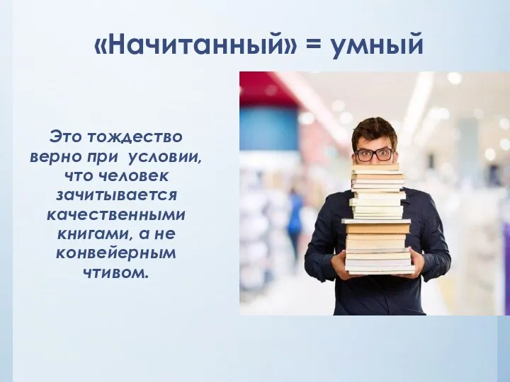 «Начитанный» = умный Это тождество верно при условии, что человек зачитывается качественными книгами,