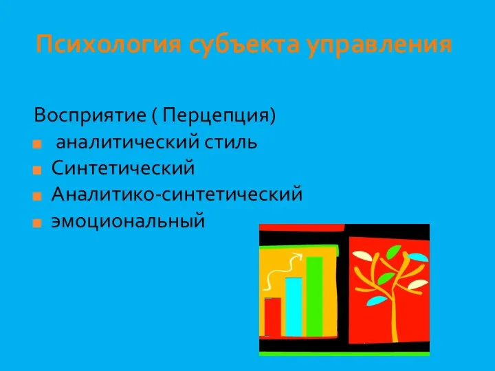 Психология субъекта управления Восприятие ( Перцепция) аналитический стиль Синтетический Аналитико-синтетический эмоциональный