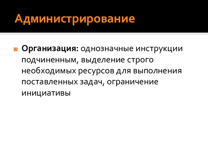 Администрирование Организация: однозначные инструкции подчиненным, выделение строго необходимых ресурсов для выполнения поставленных задач, ограничение инициативы