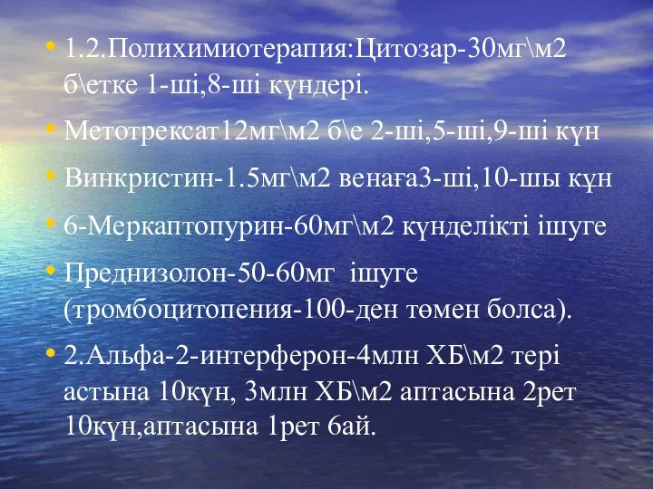 1.2.Полихимиотерапия:Цитозар-30мг\м2 б\етке 1-ші,8-ші күндері. Метотрексат12мг\м2 б\е 2-ші,5-ші,9-ші күн Винкристин-1.5мг\м2 венаға3-ші,10-шы