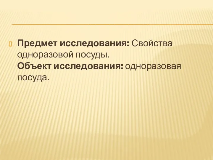 Предмет исследования: Свойства одноразовой посуды. Объект исследования: одноразовая посуда.