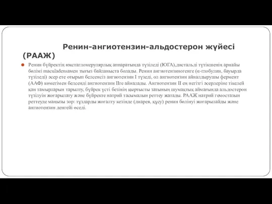 Ренин-ангиотензин-альдостерон жүйесі(РААЖ) Ренин бүйректің юкстагломерулярлық аппаратында түзіледі (ЮГА),дистальді түтікшенің арнайы бөлімі maculadensaмен тығыз