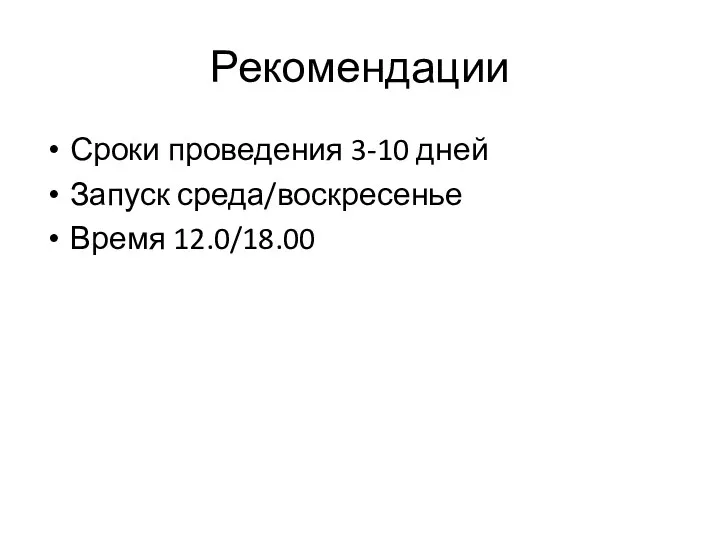 Рекомендации Сроки проведения 3-10 дней Запуск среда/воскресенье Время 12.0/18.00