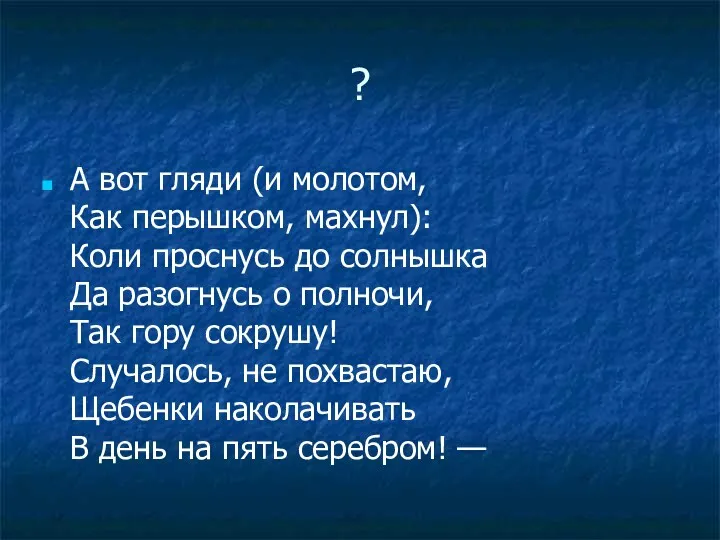 ? А вот гляди (и молотом, Как перышком, махнул): Коли