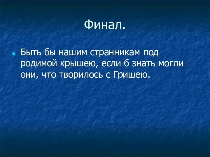 Финал. Быть бы нашим странникам под родимой крышею, если б