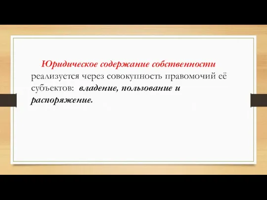 Юридическое содержание собственности реализуется через совокупность правомочий её субъектов: владение, пользование и распоряжение.