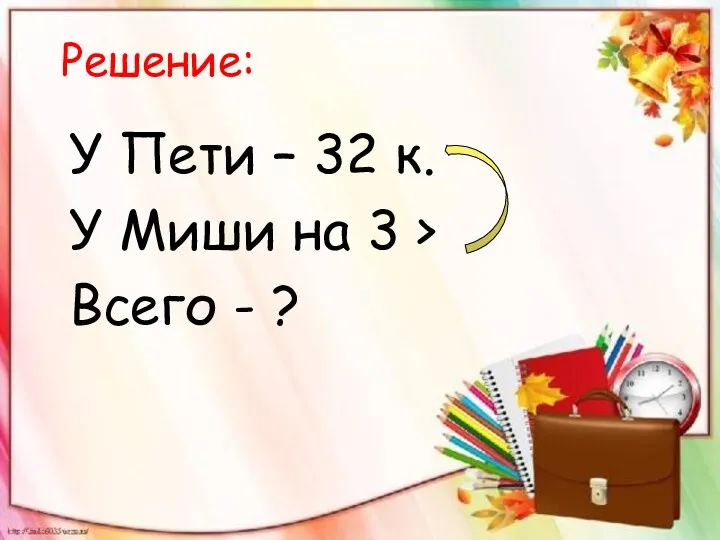 Решение: У Пети – 32 к. У Миши на 3 > Всего - ?