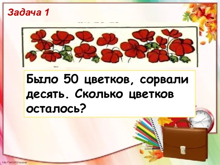 Задача 1 Было 50 цветков, сорвали десять. Сколько цветков осталось?