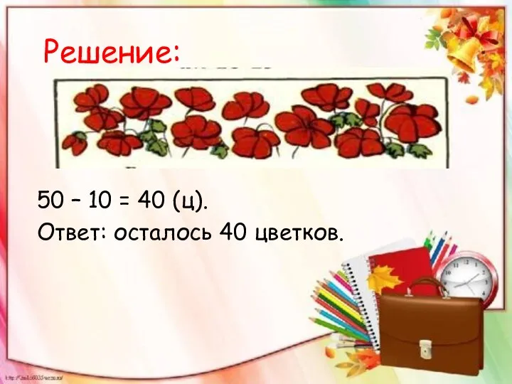 Решение: 50 – 10 = 40 (ц). Ответ: осталось 40 цветков.