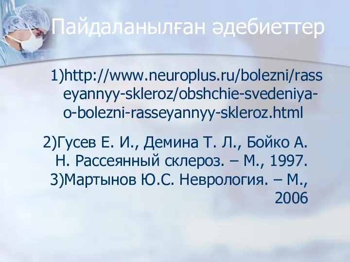 Пайдаланылған әдебиеттер 1)http://www.neuroplus.ru/bolezni/rasseyannyy-skleroz/obshchie-svedeniya-o-bolezni-rasseyannyy-skleroz.html 2)Гусев Е. И., Демина Т. Л., Бойко