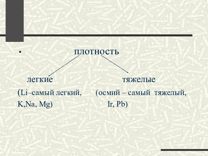 плотность легкие тяжелые (Li–самый легкий, (осмий – самый тяжелый, K,Na, Mg) Ir, Pb)