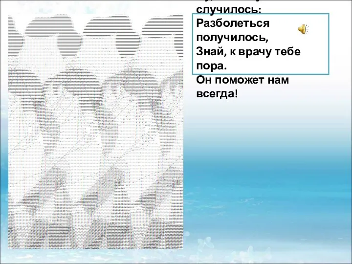 Ну, а если уж случилось: Разболеться получилось, Знай, к врачу тебе пора. Он поможет нам всегда!