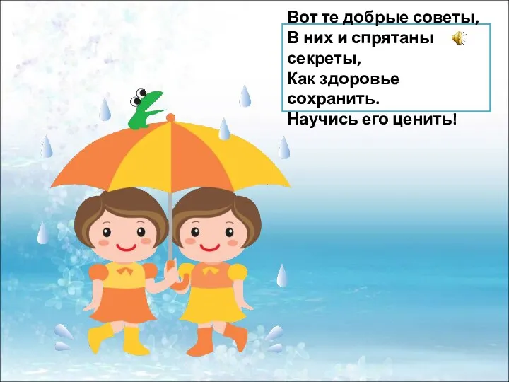 Вот те добрые советы, В них и спрятаны секреты, Как здоровье сохранить. Научись его ценить!