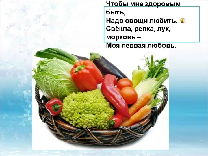 Чтобы мне здоровым быть, Надо овощи любить. Свёкла, репка, лук, морковь – Моя первая любовь.