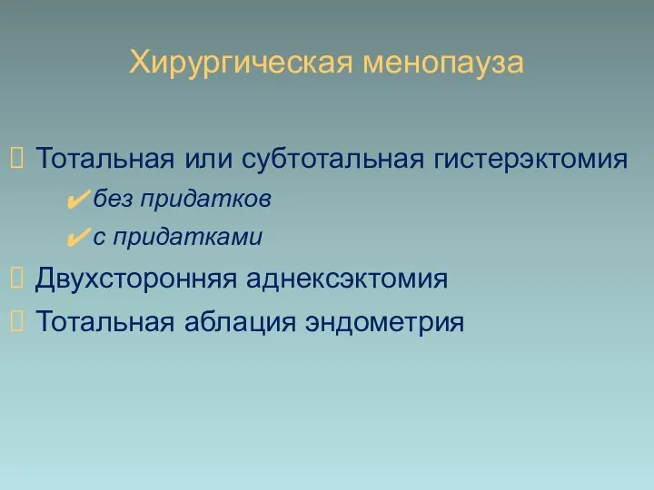 Хирургическая менопауза Тотальная или субтотальная гистерэктомия без придатков с придатками Двухсторонняя аднексэктомия Тотальная аблация эндометрия