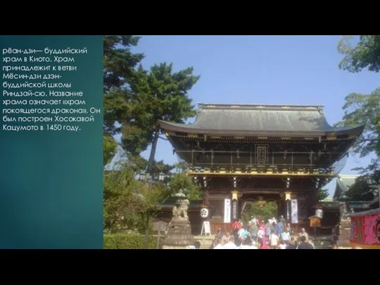 рёан-дзи— буддийский храм в Киото. Храм принадлежит к ветви Мёсин-дзи