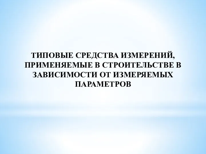 ТИПОВЫЕ СРЕДСТВА ИЗМЕРЕНИЙ, ПРИМЕНЯЕМЫЕ В СТРОИТЕЛЬСТВЕ В ЗАВИСИМОСТИ ОТ ИЗМЕРЯЕМЫХ ПАРАМЕТРОВ