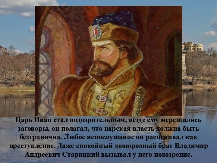 Царь Иван стал подозрительным, везде ему мерещились заговоры, он полагал, что царская власть