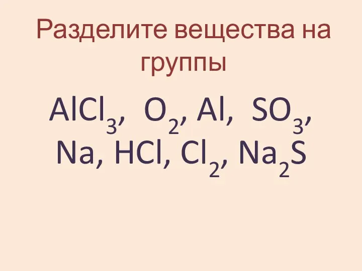 Разделите вещества на группы AlCl3, O2, Al, SO3, Na, HCl, Cl2, Na2S