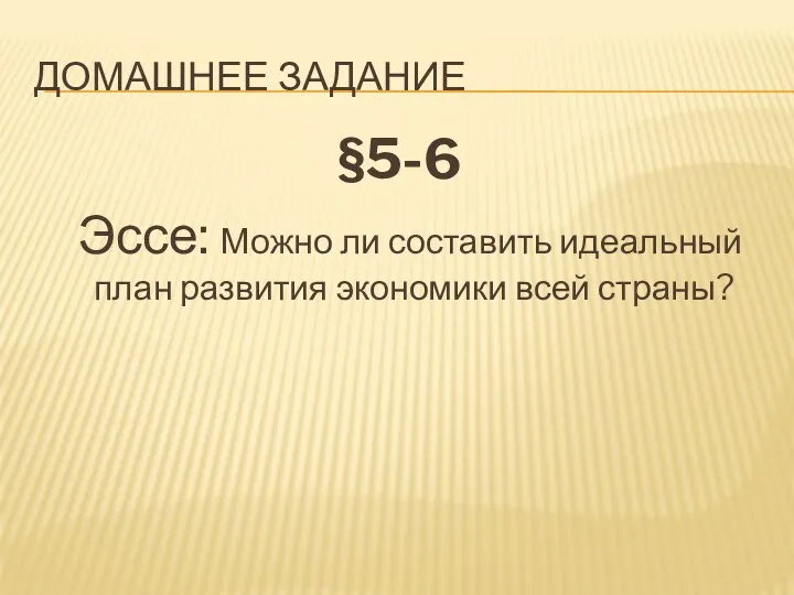 ДОМАШНЕЕ ЗАДАНИЕ §5-6 Эссе: Можно ли составить идеальный план развития экономики всей страны?