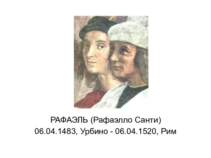 РАФАЭЛЬ (Рафаэлло Санти) 06.04.1483, Урбино - 06.04.1520, Рим