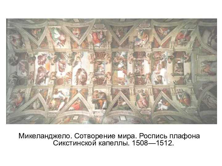 Микеланджело. Сотворение мира. Роспись плафона Сикстинской капеллы. 1508—1512.