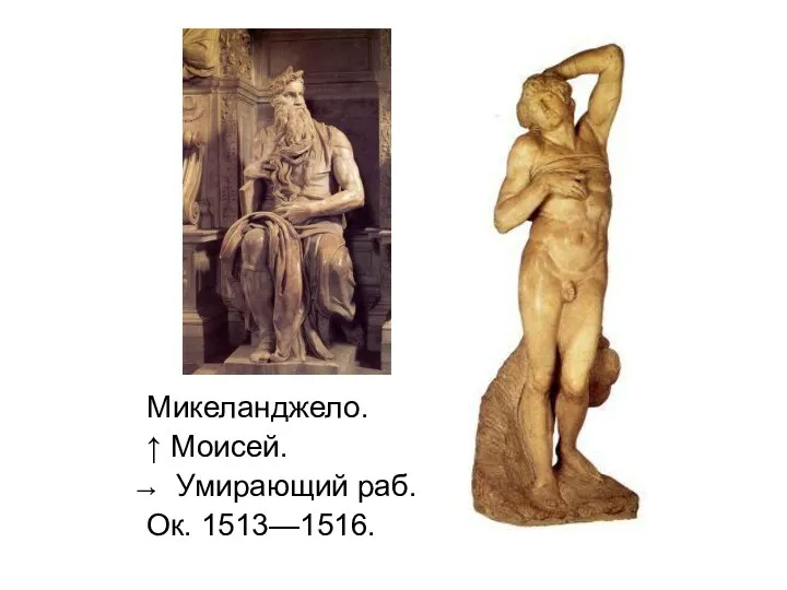 Микеланджело. ↑ Моисей. Умирающий раб. Ок. 1513—1516.