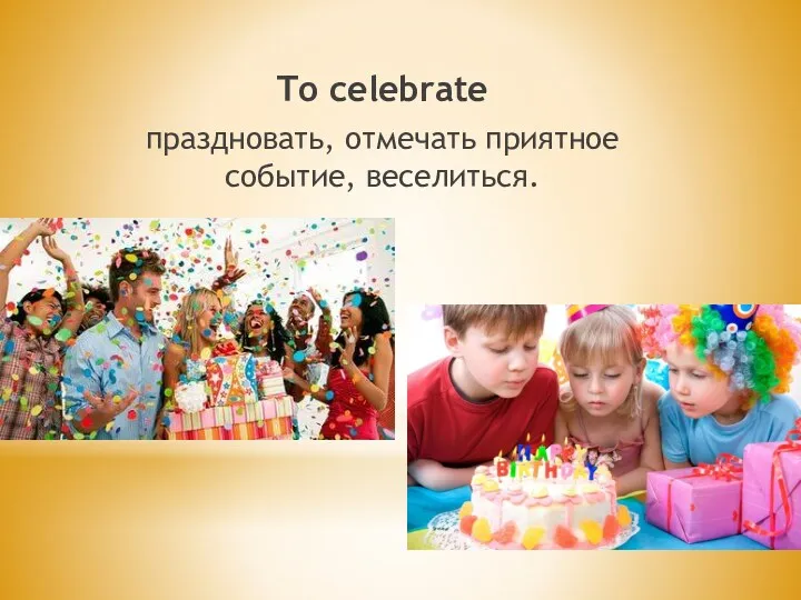 To celebrate праздновать, отмечать приятное событие, веселиться.