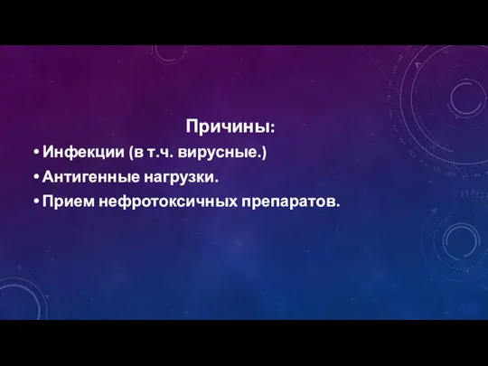 Причины: Инфекции (в т.ч. вирусные.) Антигенные нагрузки. Прием нефротоксичных препаратов.