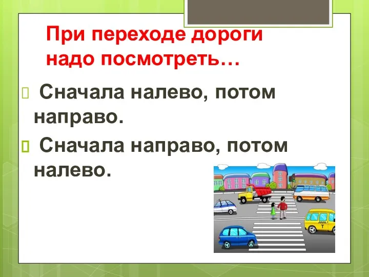 При переходе дороги надо посмотреть… Сначала налево, потом направо. Сначала направо, потом налево.