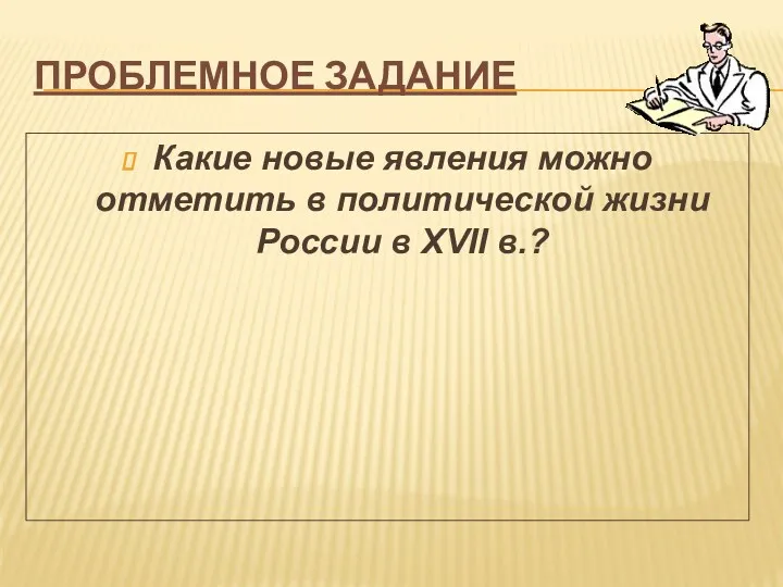 ПРОБЛЕМНОЕ ЗАДАНИЕ Какие новые явления можно отметить в политической жизни России в XVII в.?