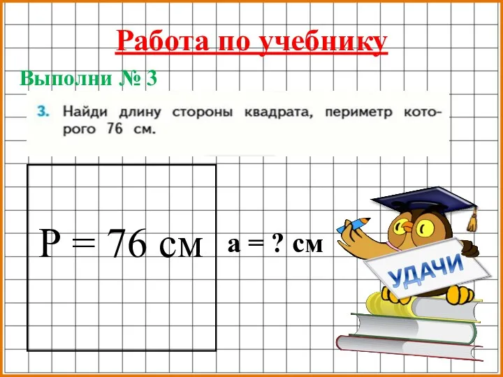 Выполни № 3 Работа по учебнику Р = 76 см а = ? см