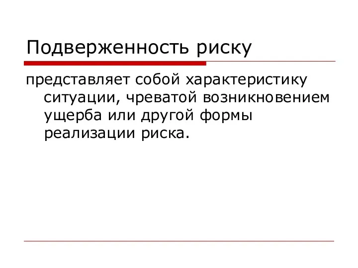 Подверженность риску представляет собой характеристику ситуации, чреватой возникновением ущерба или другой формы реализации риска.