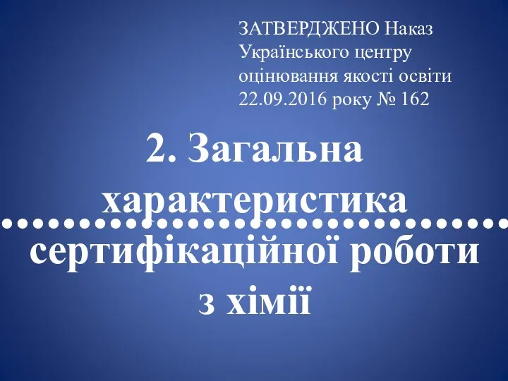 •••••••••••••••••••••••••••••••••• 2. Загальна характеристика сертифікаційної роботи з хімії ЗАТВЕРДЖЕНО Наказ Українського центру оцінювання