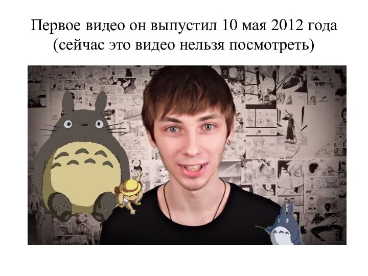 Первое видео он выпустил 10 мая 2012 года (сейчас это видео нельзя посмотреть)