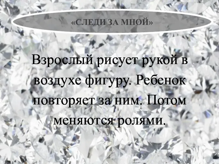 «СЛЕДИ ЗА МНОЙ» Взрослый рисует рукой в воздухе фигуру. Ребенок повторяет за ним. Потом меняются ролями.