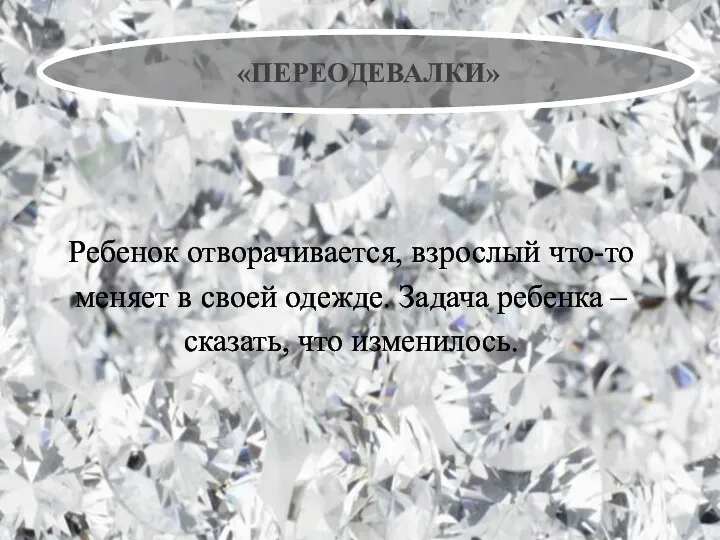 «ПЕРЕОДЕВАЛКИ» Ребенок отворачивается, взрослый что-то меняет в своей одежде. Задача ребенка – сказать, что изменилось.