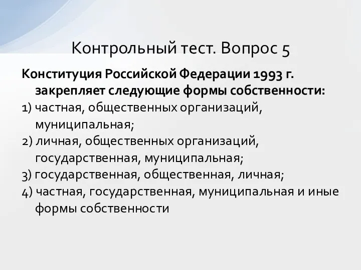 Конституция Российской Федерации 1993 г. закрепляет следующие формы собственности: 1)