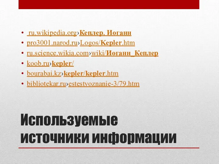 Используемые источники информации ru.wikipedia.org›Кеплер, Иоганн pro3001.narod.ru›Logos/Kepler.htm ru.science.wikia.com›wiki/Иоганн_Кеплер koob.ru›kepler/ bourabai.kz›kepler/kepler.htm bibliotekar.ru›estestvoznanie-3/79.htm