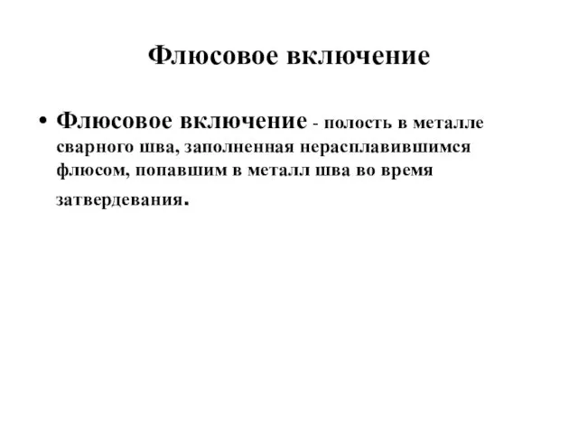 Флюсовое включение Флюсовое включение - полость в металле сварного шва,