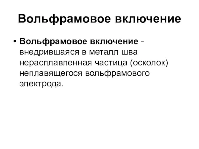 Вольфрамовое включение Вольфрамовое включение - внедрившаяся в металл шва нерасплавленная частица (осколок) неплавящегося вольфрамового электрода.