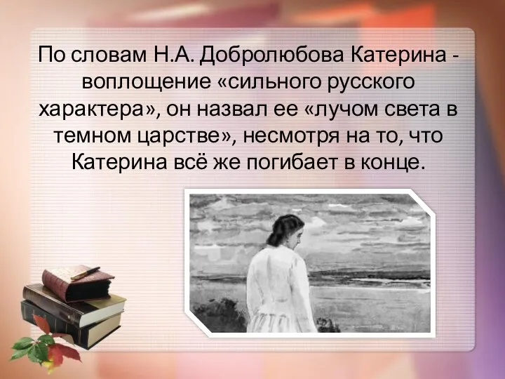 По словам Н.А. Добролюбова Катерина - воплощение «сильного русского характера»,