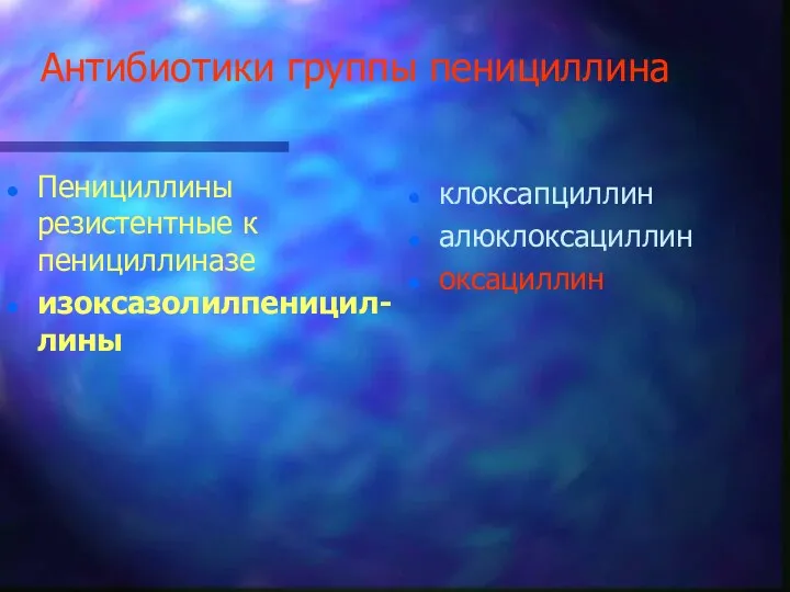 Антибиотики группы пенициллина Пенициллины резистентные к пенициллиназе изоксазолилпеницил-лины клоксапциллин алюклоксациллин оксациллин