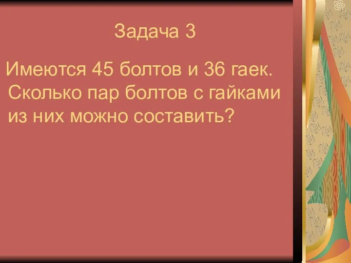 Задача 3 Имеются 45 болтов и 36 гаек. Сколько пар