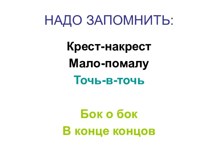 НАДО ЗАПОМНИТЬ: Крест-накрест Мало-помалу Точь-в-точь Бок о бок В конце концов