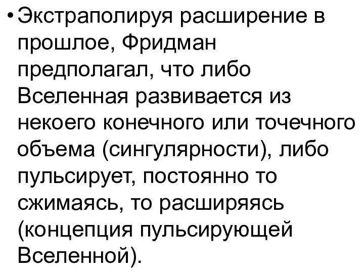 Экстраполируя расширение в прошлое, Фридман предполагал, что либо Вселенная развивается