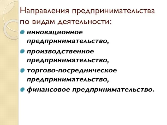 Направления предпринимательства по видам деятельности: инновационное предпринимательство, производственное предпринимательство, торгово-посредническое предпринимательство, финансовое предпринимательство.